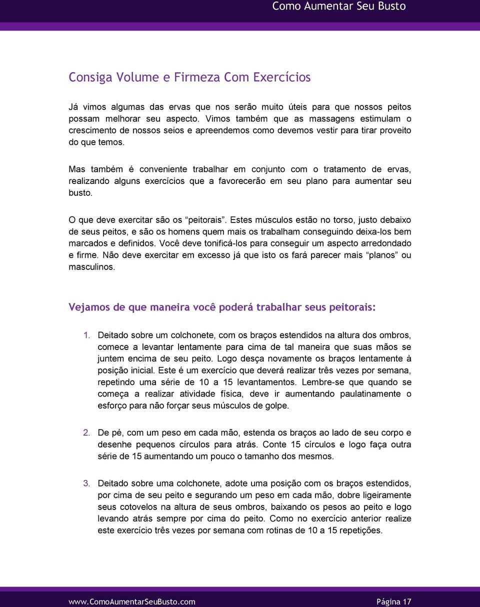 Mas também é conveniente trabalhar em conjunto com o tratamento de ervas, realizando alguns exercícios que a favorecerão em seu plano para aumentar seu busto. O que deve exercitar são os peitorais.