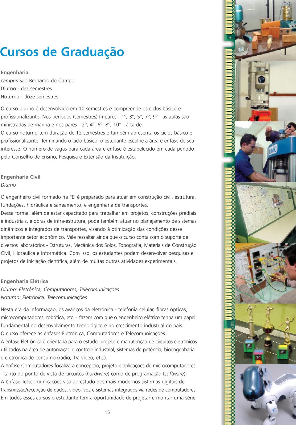 O curso noturno tem duração de 12 semestres e também apresenta os ciclos básico e profissionalizante. Terminando o ciclo básico, o estudante escolhe a área e ênfase de seu interesse.