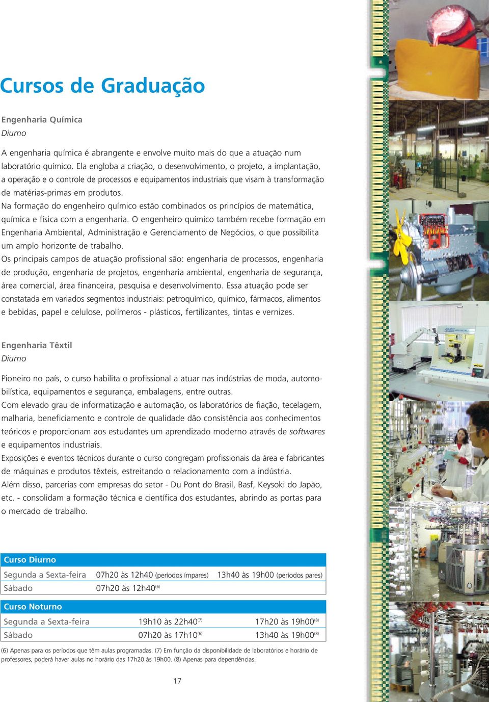 Na formação do engenheiro químico estão combinados os princípios de matemática, química e física com a engenharia.