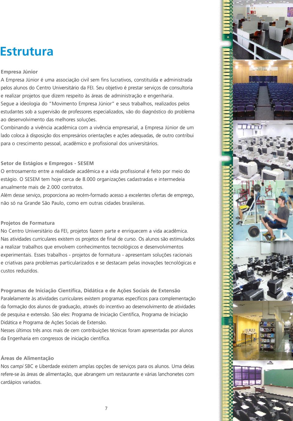 Segue a ideologia do Movimento Empresa Júnior e seus trabalhos, realizados pelos estudantes sob a supervisão de professores especializados, vão do diagnóstico do problema ao desenvolvimento das