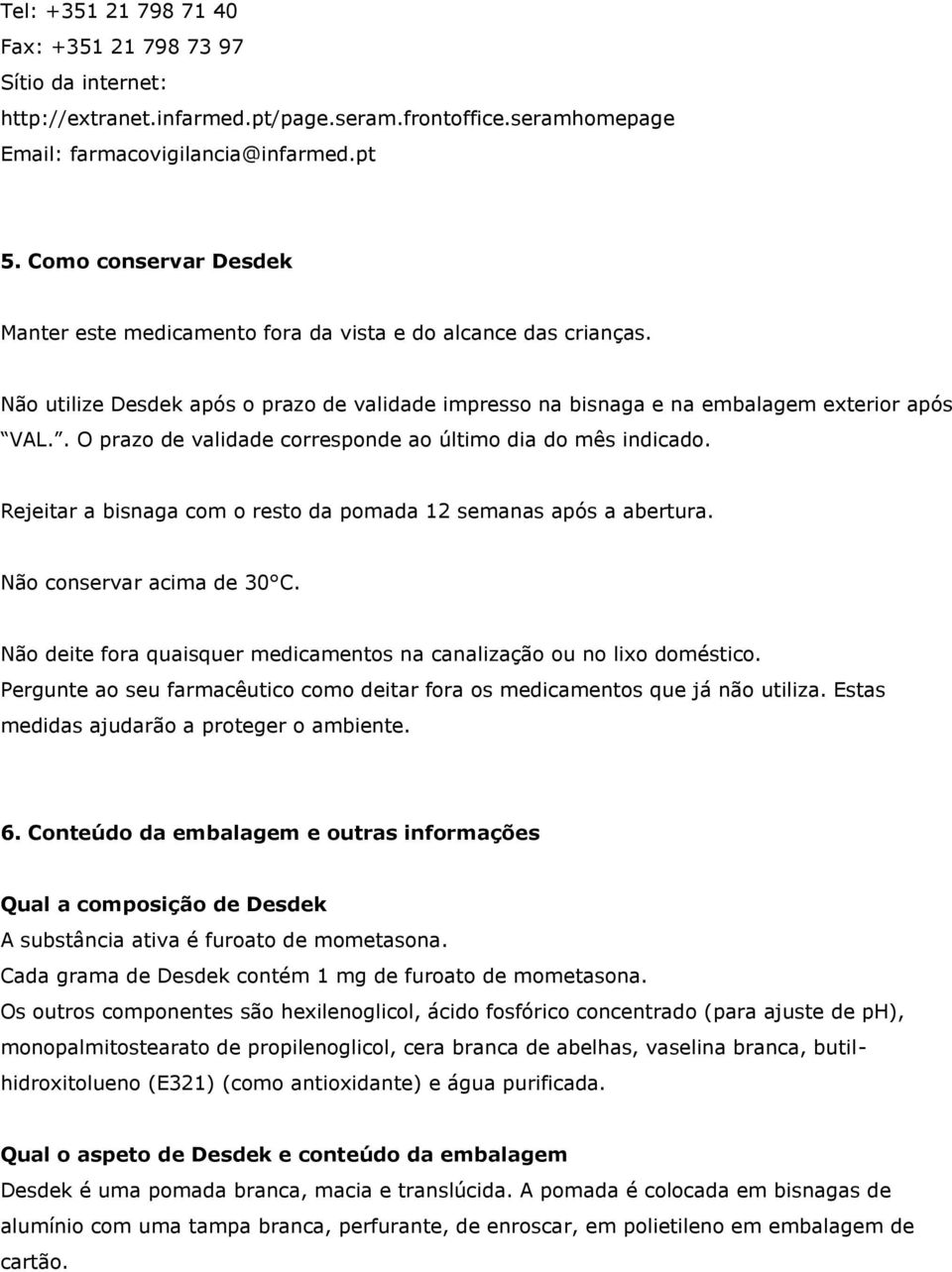 . O prazo de validade corresponde ao último dia do mês indicado. Rejeitar a bisnaga com o resto da pomada 12 semanas após a abertura. Não conservar acima de 30 C.