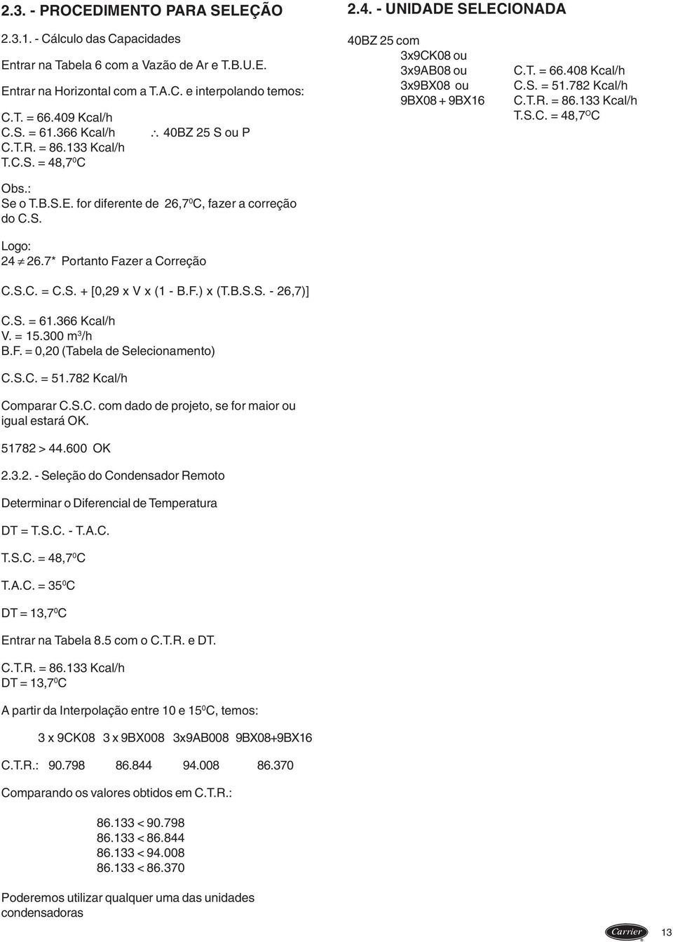 7* Portanto Fazer a Correção C.S.C. = C.S. + [0,29 x V x (1 - B.F.) x (T.B.S.S. - 26,7)] C.S. = 61.366 Kcal/h V. = 15.300 m 3 /h B.F. = 0,20 (Tabela de Selecionamento) C.S.C. = 51.