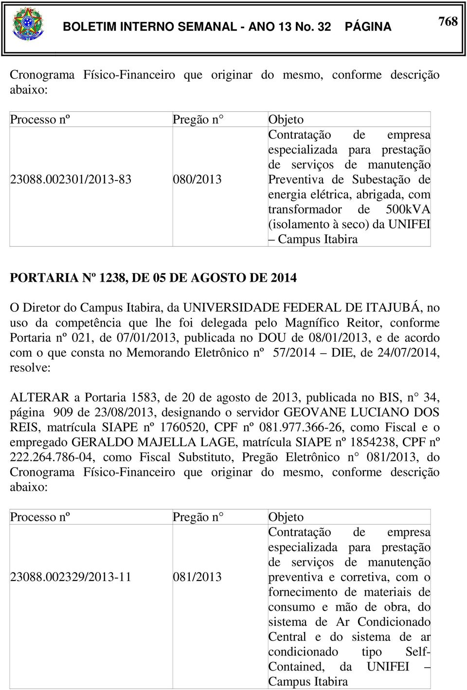 Itabira PORTARIA Nº 1238, DE 05 DE AGOSTO DE 2014 O Diretor do Campus Itabira, da UNIVERSIDADE FEDERAL DE ITAJUBÁ, no uso da competência que lhe foi delegada pelo Magnífico Reitor, conforme Portaria