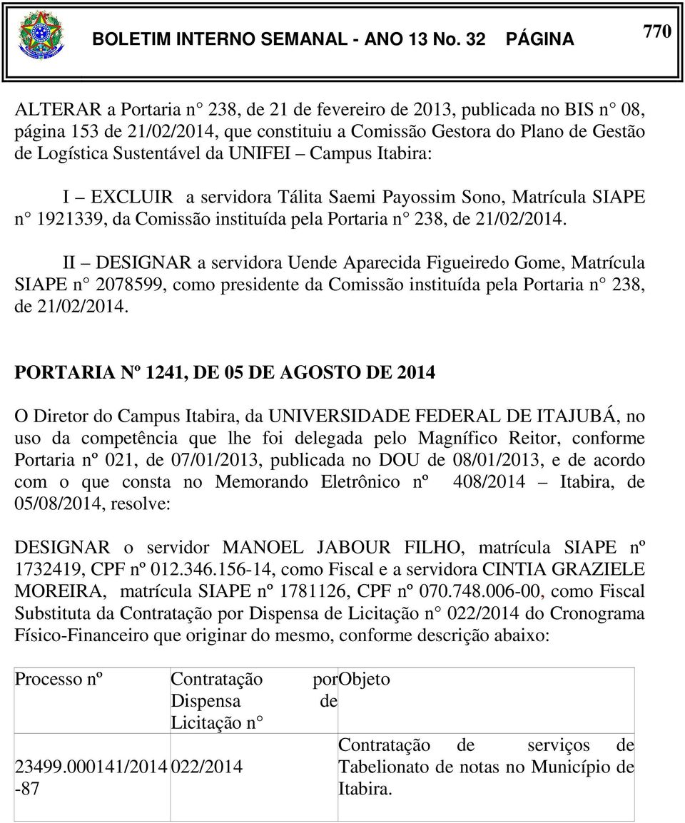 UNIFEI Campus Itabira: I EXCLUIR a servidora Tálita Saemi Payossim Sono, Matrícula SIAPE n 1921339, da Comissão instituída pela Portaria n 238, de 21/02/2014.