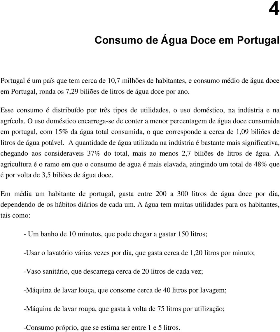 O uso doméstico encarrega-se de conter a menor percentagem de água doce consumida em portugal, com 15% da água total consumida, o que corresponde a cerca de 1,09 biliões de litros de água potável.