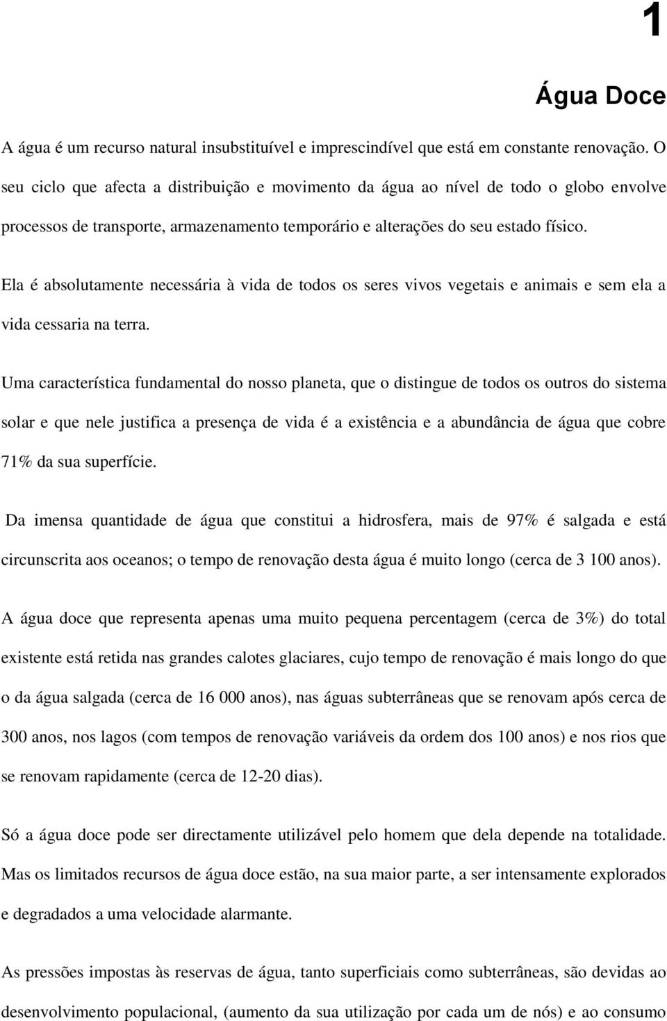 Ela é absolutamente necessária à vida de todos os seres vivos vegetais e animais e sem ela a vida cessaria na terra.