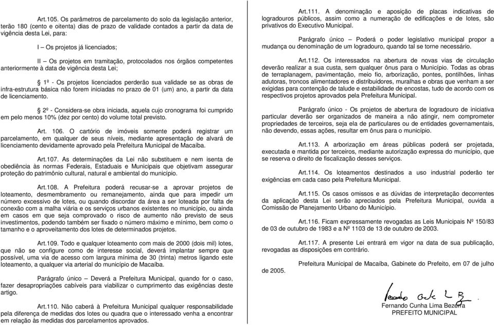 licenciados; II Os projetos em tramitação, protocolados nos órgãos competentes anteriormente à data de vigência desta Lei; 1º - Os projetos licenciados perderão sua validade se as obras de