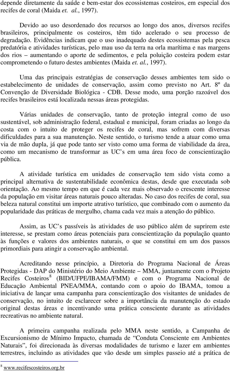 Evidências indicam que o uso inadequado destes ecossistemas pela pesca predatória e atividades turísticas, pelo mau uso da terra na orla marítima e nas margens dos rios aumentando o aporte de