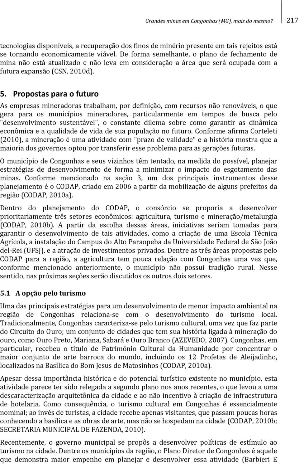 Propostas para o futuro As empresas mineradoras trabalham, por definição, com recursos não renováveis, o que gera para os municípios mineradores, particularmente em tempos de busca pelo