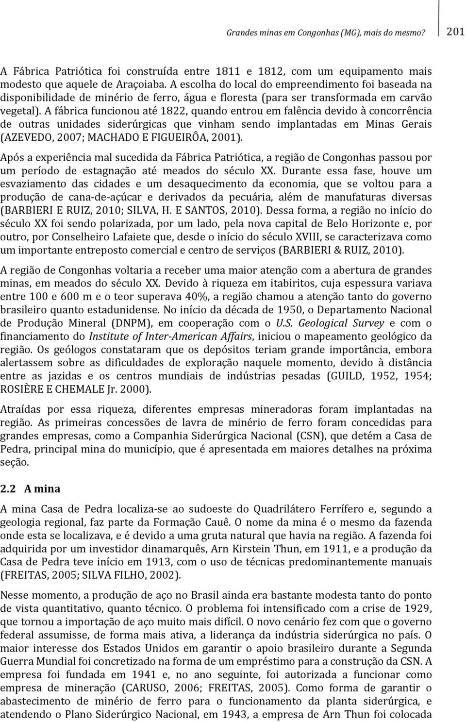 A fábrica funcionou até 1822, quando entrou em falência devido à concorrência de outras unidades siderúrgicas que vinham sendo implantadas em Minas Gerais (AZEVEDO, 2007; MACHADO E FIGUEIRÔA, 2001).