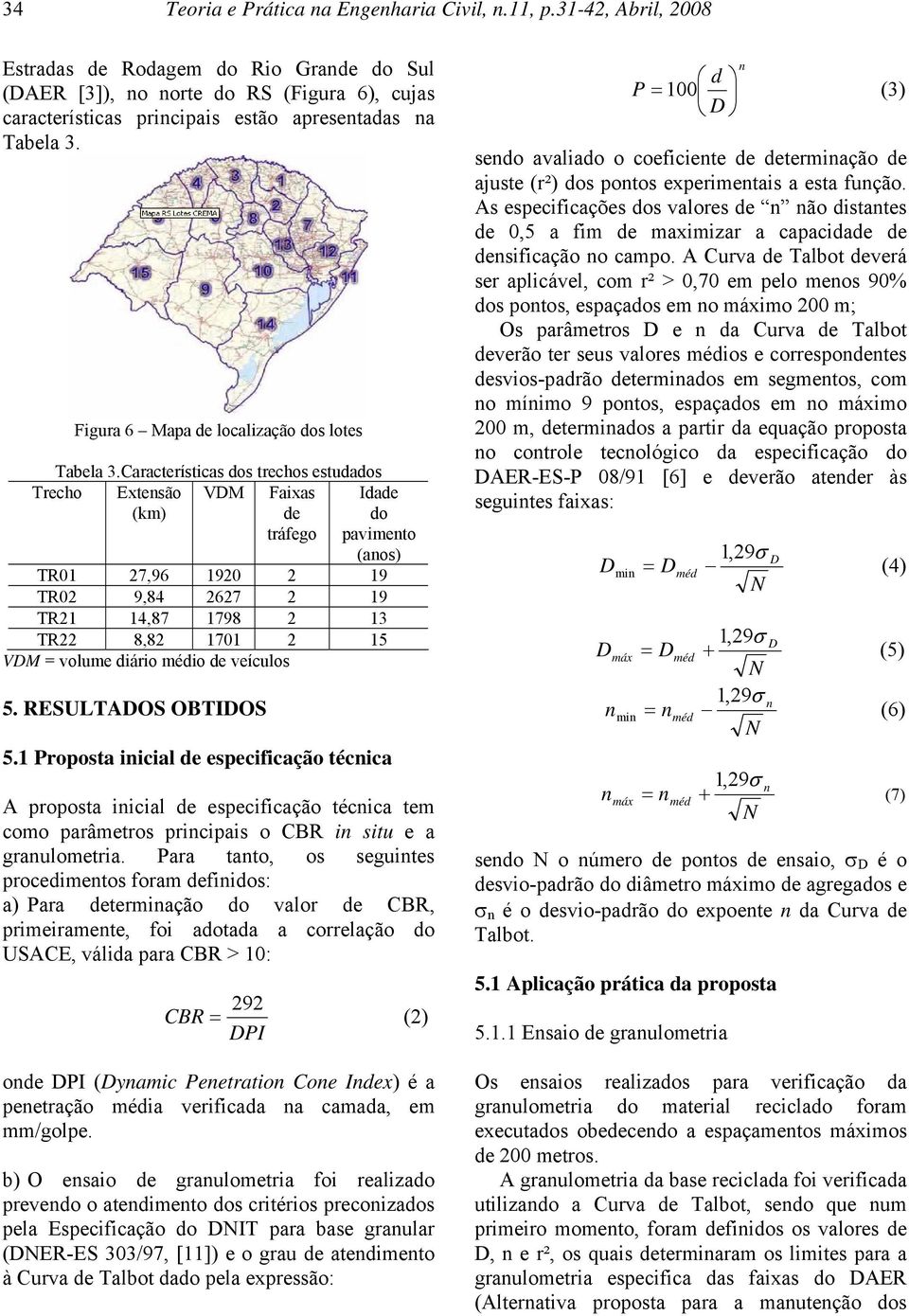 Características dos trechos estudados Trecho Extesão (km) VM Faixas de tráfego Idade do pavimeto (aos) TR01 27,96 1920 2 19 TR02 9,84 2627 2 19 TR21 14,87 1798 2 13 TR22 8,82 1701 2 15 VM = volume