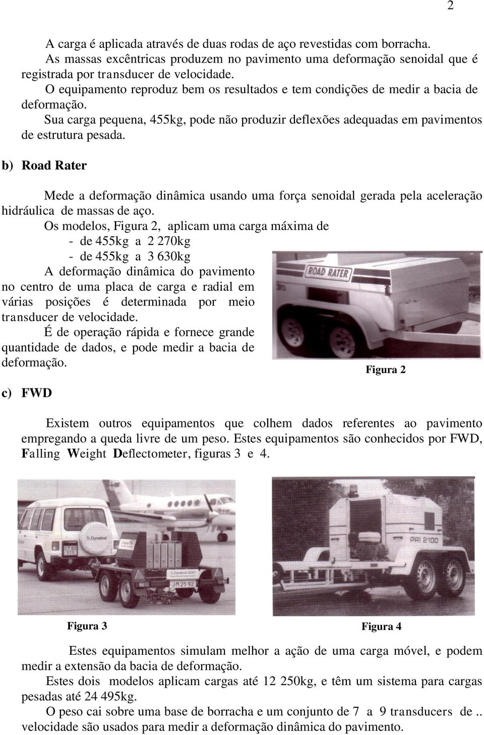 b) Road Rater Mede a deformação dinâmica usando uma força senoidal gerada pela aceleração hidráulica de massas de aço.