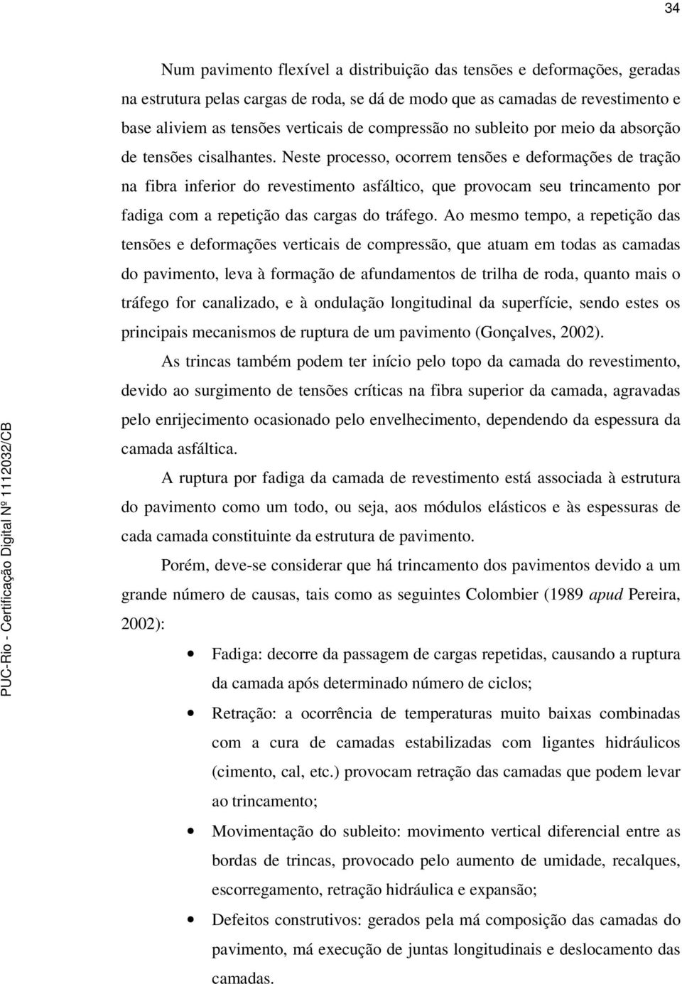 Neste processo, ocorrem tensões e deformações de tração na fibra inferior do revestimento asfáltico, que provocam seu trincamento por fadiga com a repetição das cargas do tráfego.