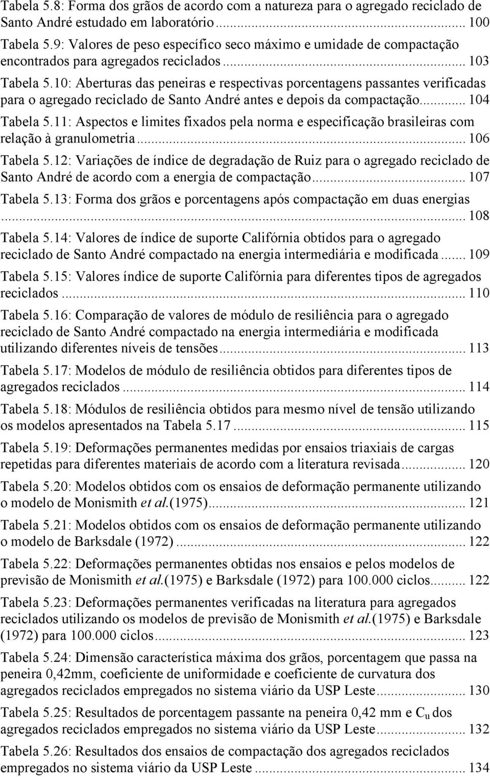 10: Aberturas das peneiras e respectivas porcentagens passantes verificadas para o agregado reciclado de Santo André antes e depois da compactação... 104 Tabela 5.