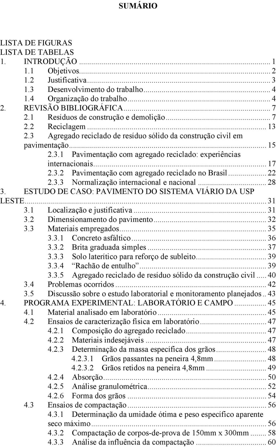 .. 17 2.3.2 Pavimentação com agregado reciclado no Brasil... 22 2.3.3 Normalização internacional e nacional... 28 3. ESTUDO DE CASO: PAVIMENTO DO SISTEMA VIÁRIO DA USP LESTE... 31 3.