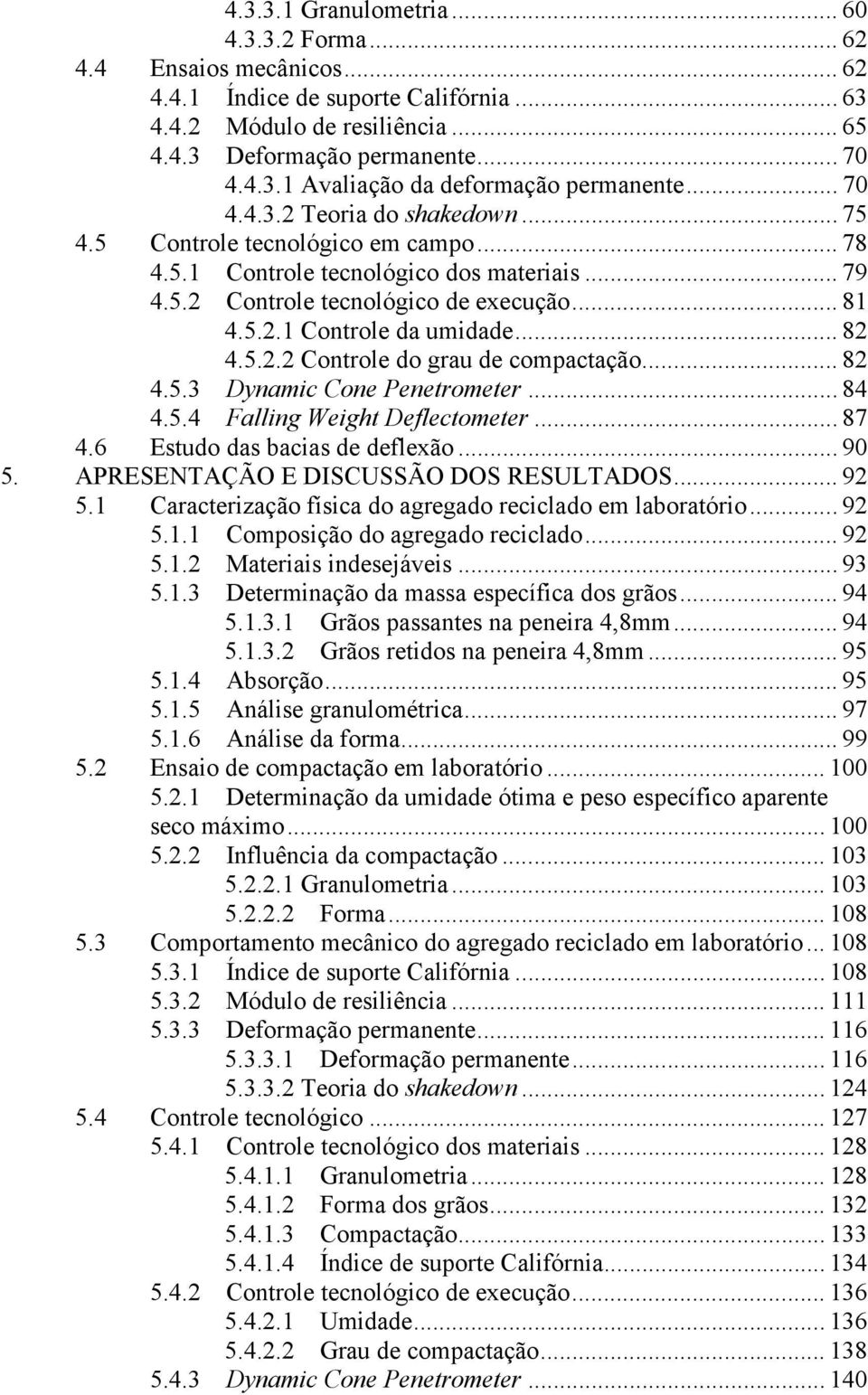 .. 82 4.5.2.2 Controle do grau de compactação... 82 4.5.3 Dynamic Cone Penetrometer... 84 4.5.4 Falling Weight Deflectometer... 87 4.6 Estudo das bacias de deflexão... 90 5.