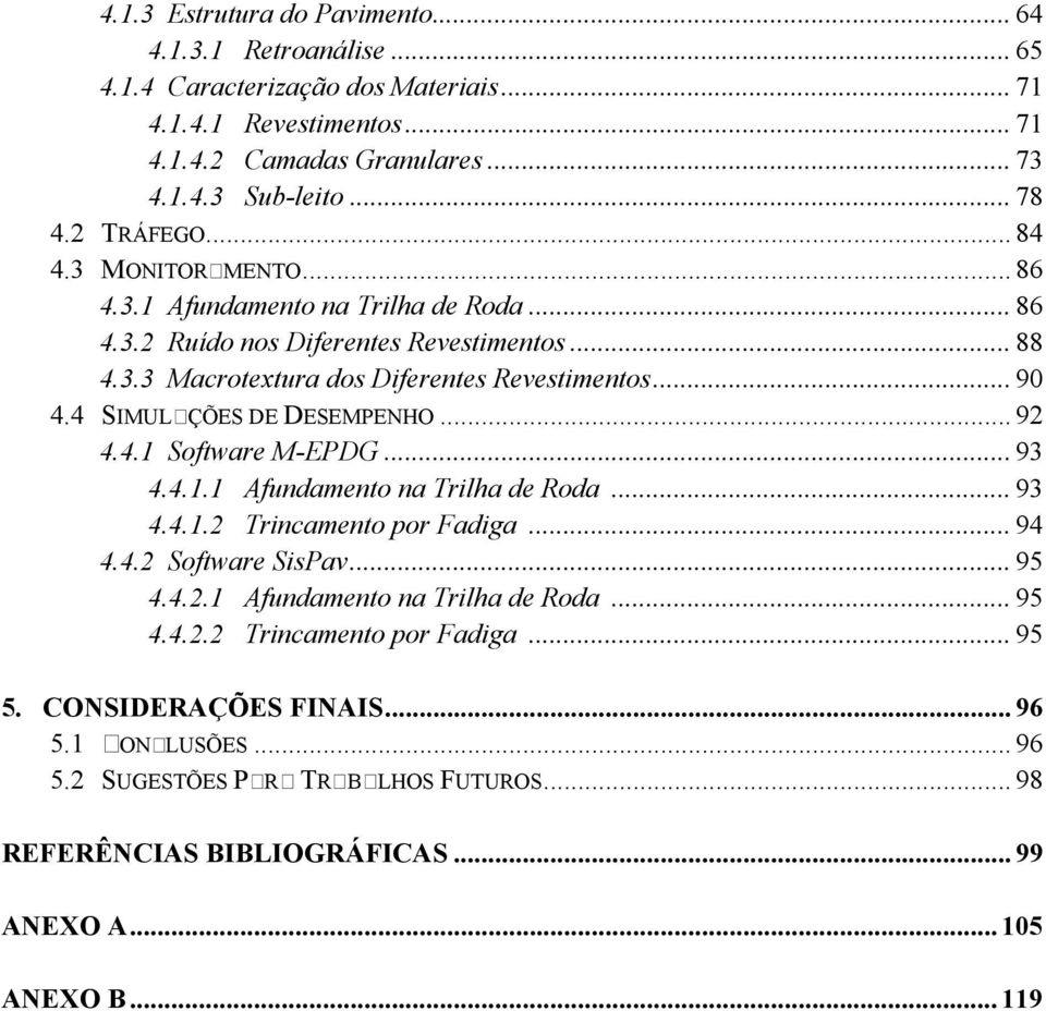 4 SIMULAÇÕES DE DESEMPENHO... 92 4.4.1 Software M-EPDG... 93 4.4.1.1 Afundamento na Trilha de Roda... 93 4.4.1.2 Trincamento por Fadiga... 94 4.4.2 Software SisPav... 95 4.4.2.1 Afundamento na Trilha de Roda... 95 4.4.2.2 Trincamento por Fadiga... 95 5.