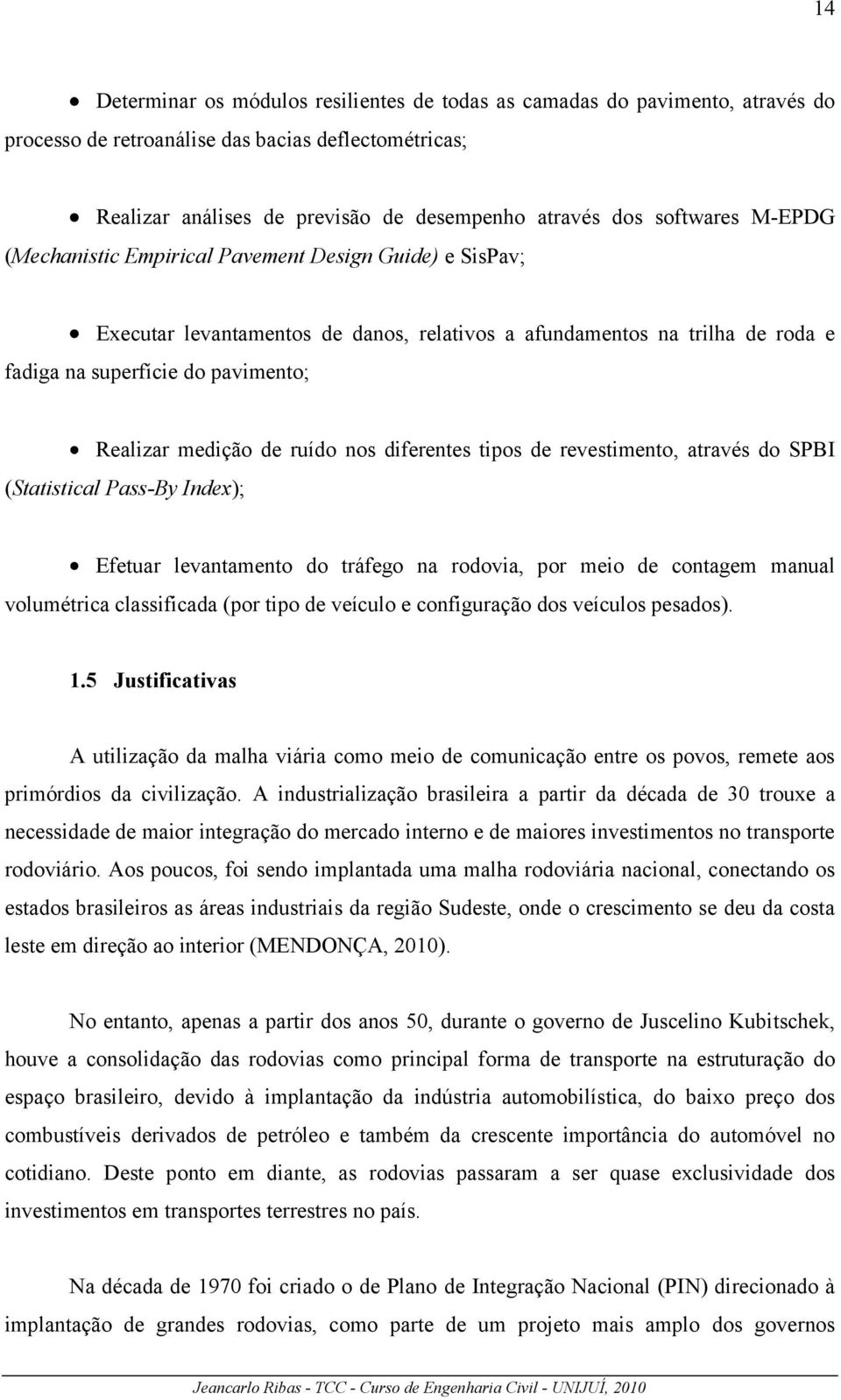 medição de ruído nos diferentes tipos de revestimento, através do SPBI (Statistical Pass-By Index); Efetuar levantamento do tráfego na rodovia, por meio de contagem manual volumétrica classificada