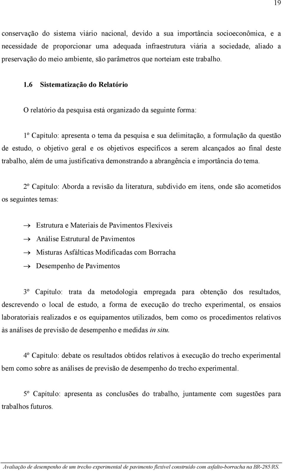 6 Sistematização do Relatório O relatório da pesquisa está organizado da seguinte forma: 1º Capítulo: apresenta o tema da pesquisa e sua delimitação, a formulação da questão de estudo, o objetivo