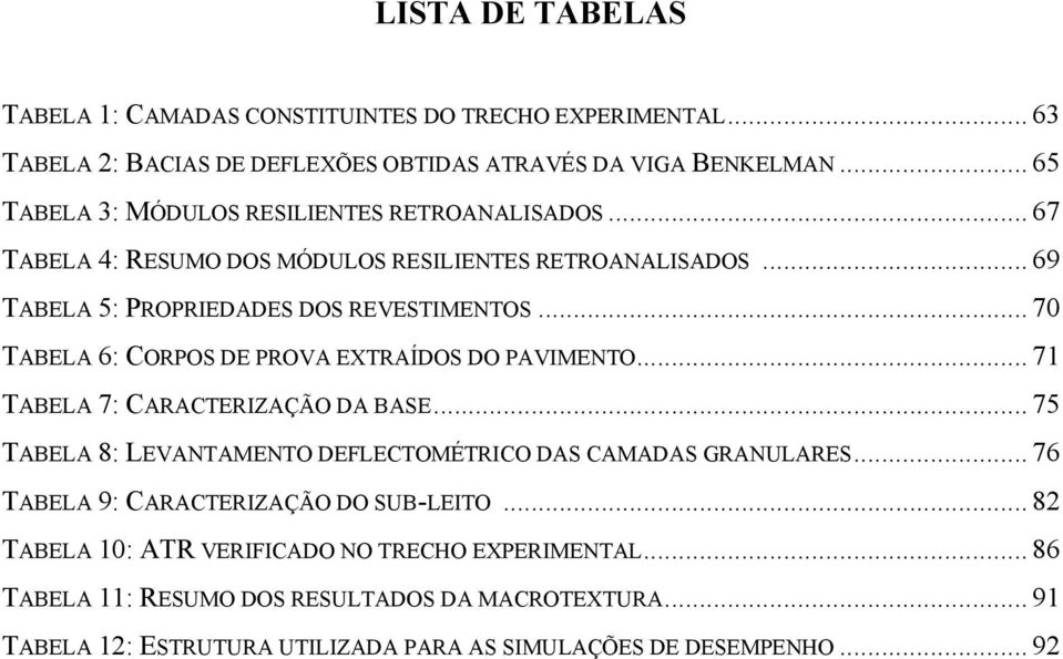 .. 70 TABELA 6: CORPOS DE PROVA EXTRAÍDOS DO PAVIMENTO... 71 TABELA 7: CARACTERIZAÇÃO DA BASE... 75 TABELA 8: LEVANTAMENTO DEFLECTOMÉTRICO DAS CAMADAS GRANULARES.