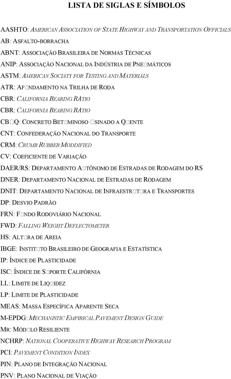 USINADO A QUENTE CNT: CONFEDERAÇÃO NACIONAL DO TRANSPORTE CRM: CRUMB RUBBER MODDIFIED CV: COEFICIENTE DE VARIAÇÃO DAER/RS: DEPARTAMENTO AUTÔNOMO DE ESTRADAS DE RODAGEM DO RS DNER: DEPARTAMENTO