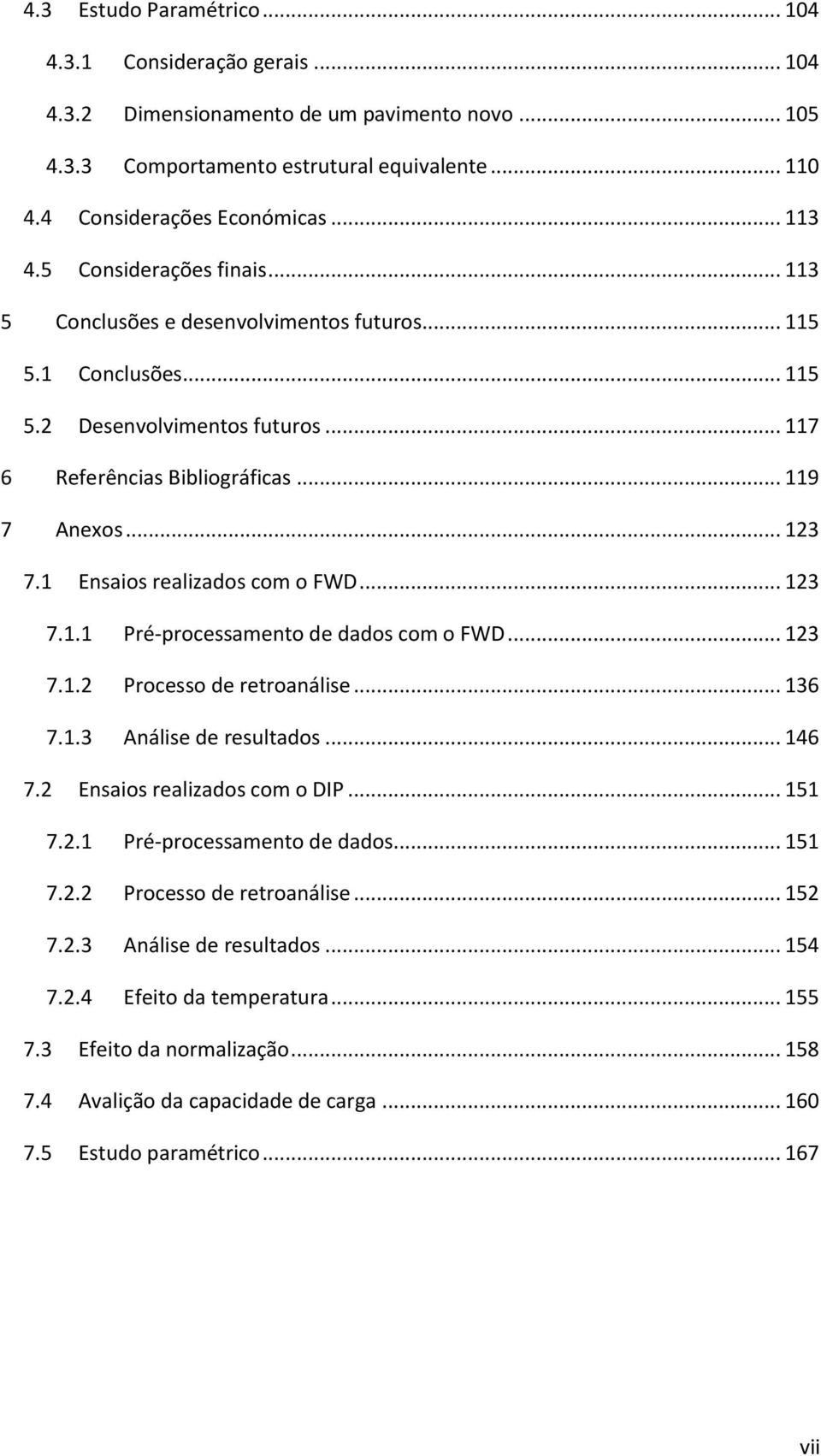 1 Ensaios realizados com o FWD... 123 7.1.1 Pré-processamento de dados com o FWD... 123 7.1.2 Processo de retroanálise... 136 7.1.3 Análise de resultados... 146 7.2 Ensaios realizados com o DIP.