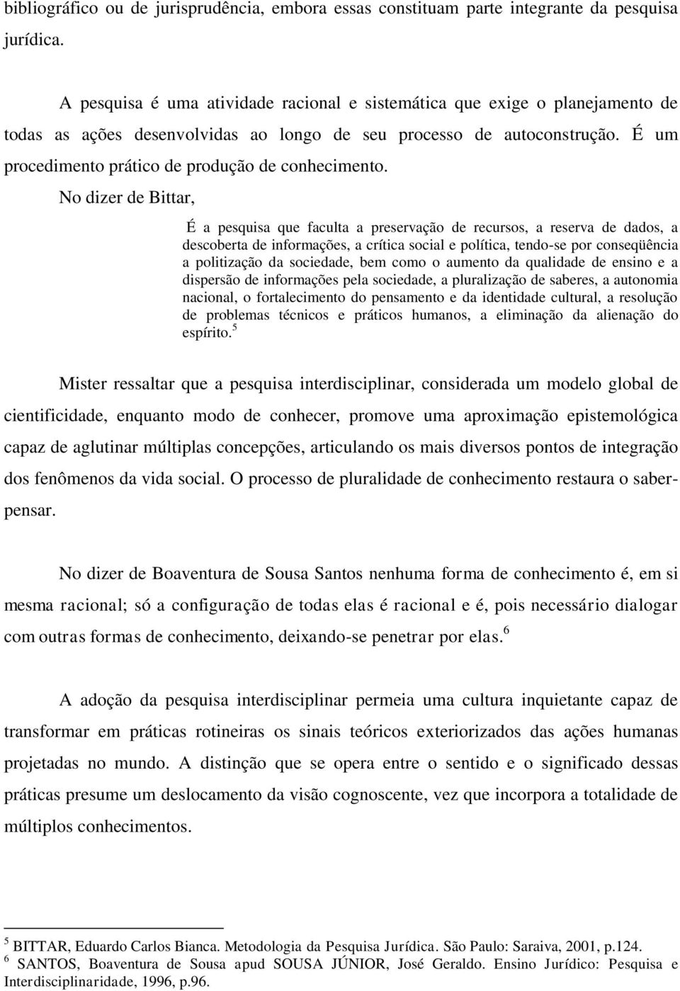 É um procedimento prático de produção de conhecimento.