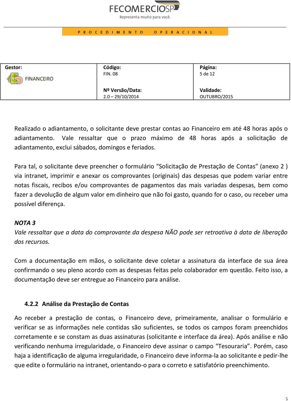 Para tal, o solicitante deve preencher o formulário Solicitação de Prestação de Contas (anexo 2 ) via intranet, imprimir e anexar os comprovantes (originais) das despesas que podem variar entre notas