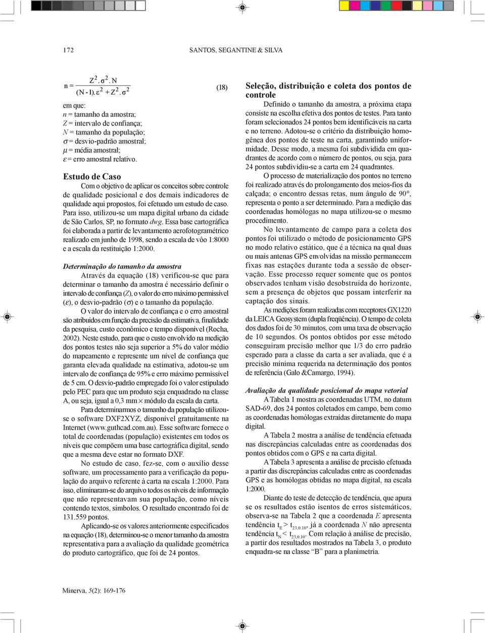 Estudo de Caso Com o objetivo de aplicar os conceitos sobre controle de qualidade posicional e dos demais indicadores de qualidade aqui propostos, foi efetuado um estudo de caso.