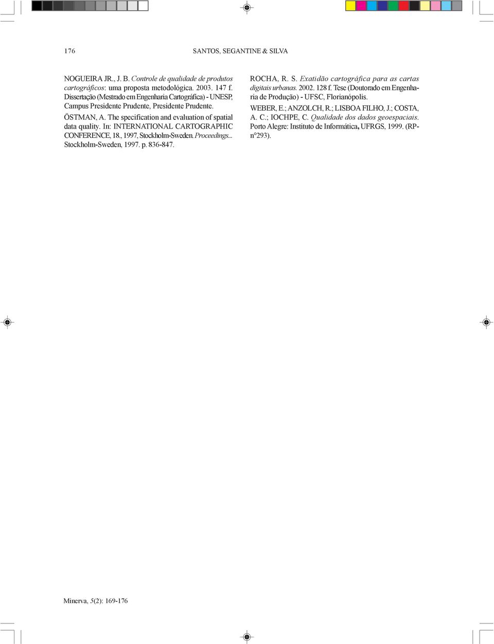 In: INTERNATIONAL CARTOGRAPHIC CONFERENCE, 18., 1997, Stockholm-Sweden. Proceedings... Stockholm-Sweden, 1997. p. 836-847. ROCHA, R. S. Exatidão cartográfica para as cartas digitais urbanas.