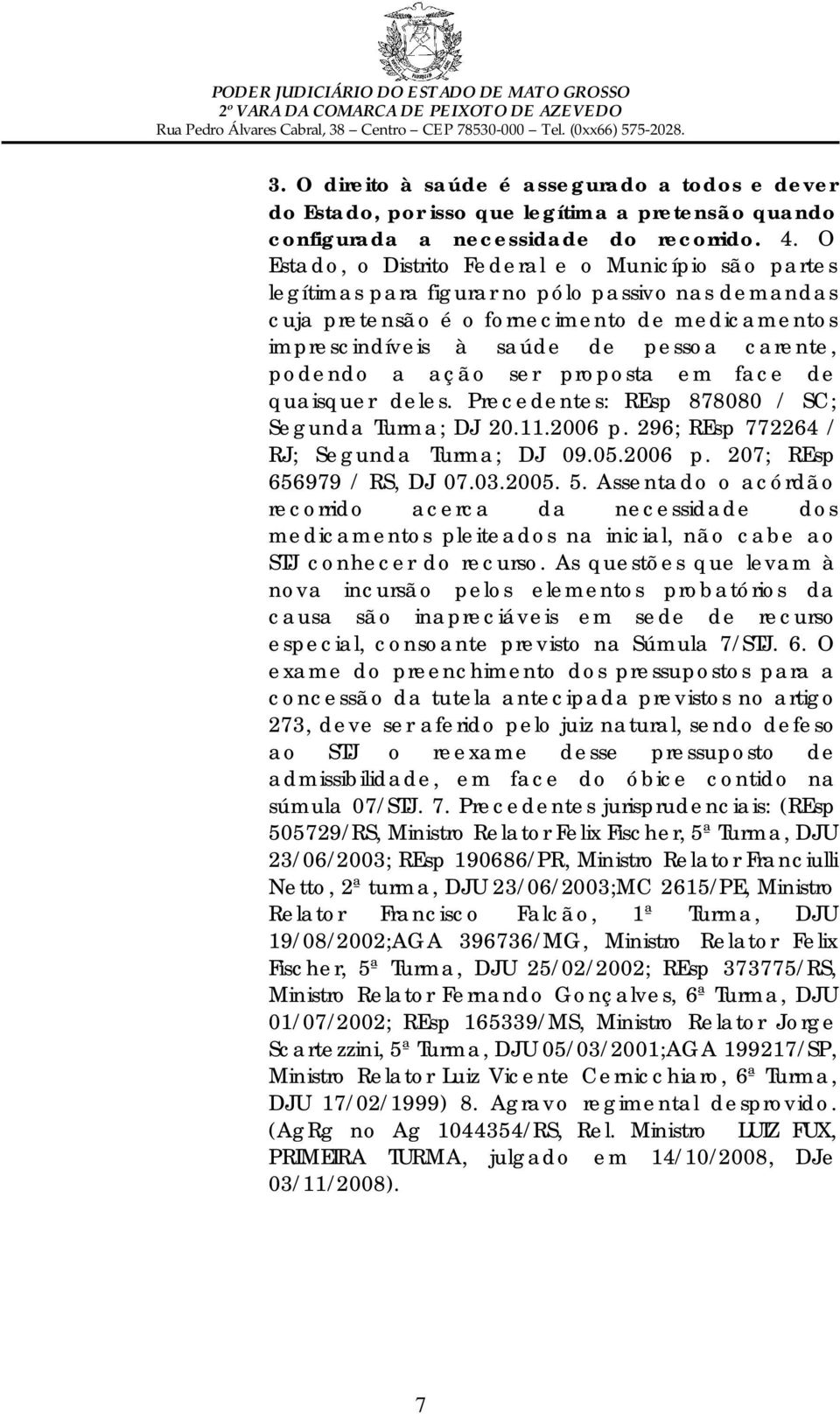 podendo a ação ser proposta em face de quaisquer deles. Precedentes: REsp 878080 / SC; Segunda Turma; DJ 20.11.2006 p. 296; REsp 772264 / RJ; Segunda Turma; DJ 09.05.2006 p. 207; REsp 656979 / RS, DJ 07.