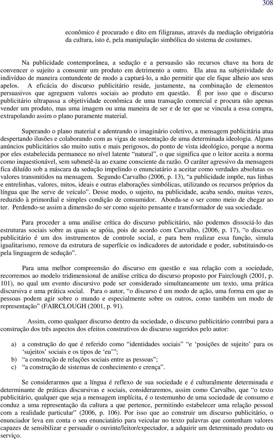 Ela atua na subjetividade do indivíduo de maneira contundente de modo a capturá-lo, a não permitir que ele fique alheio aos seus apelos.