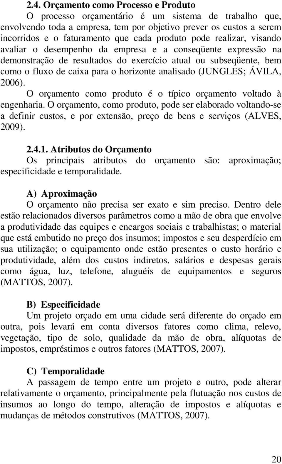 analisado (JUNGLES; ÁVILA, 2006). O orçamento como produto é o típico orçamento voltado à engenharia.