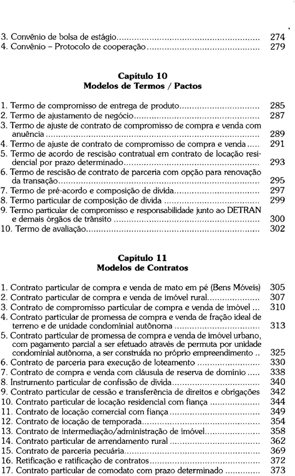 Termo de acordo de rescisão contratual em contrato de locação residencial por prazo determinado...... 293 6. Termo de rescisão de contrato de parceria com opção para renovação da transação... 295 7.