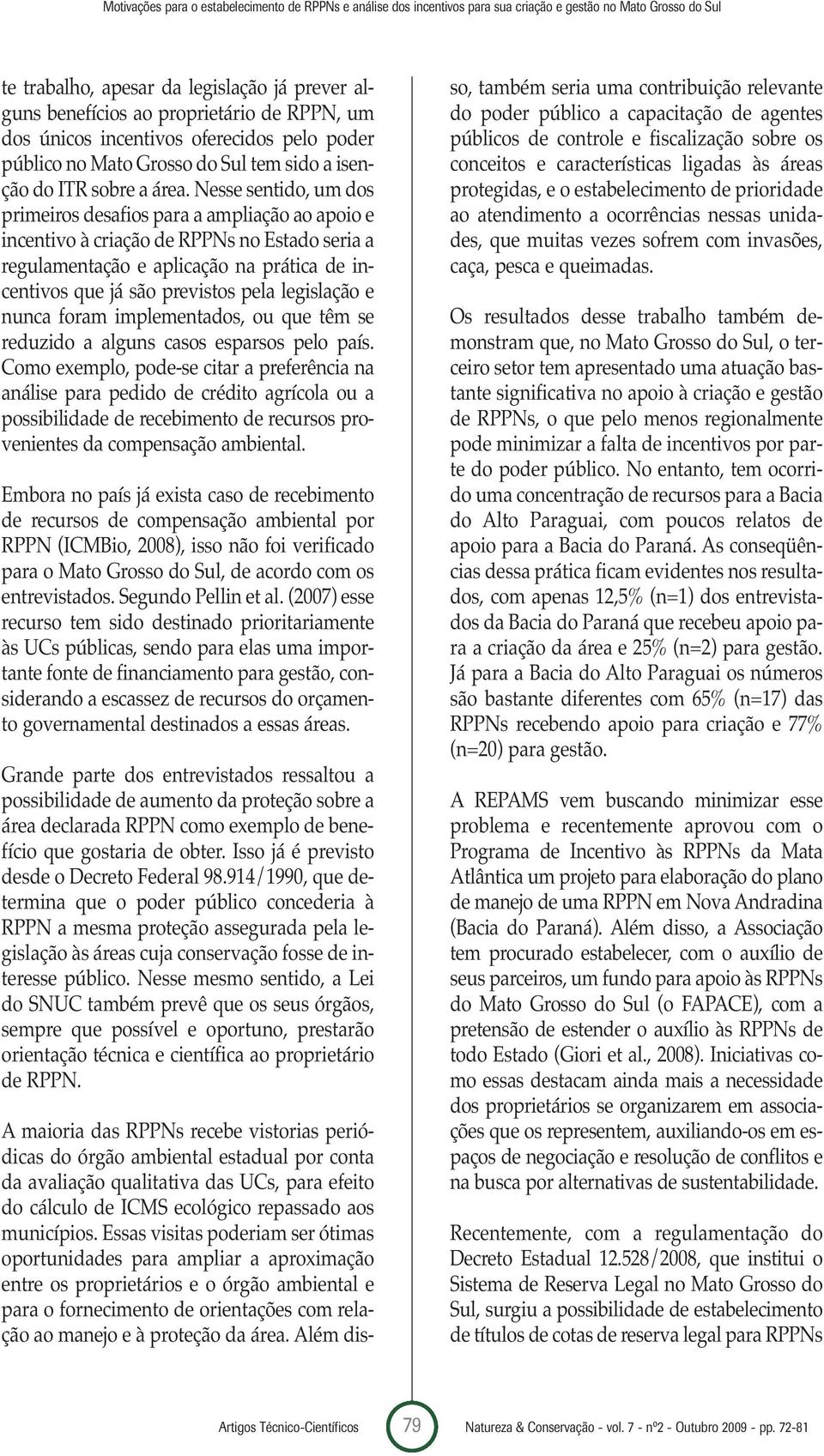 Nesse sentido, um dos primeiros desafios para a ampliação ao apoio e incentivo à criação de RPPNs no Estado seria a regulamentação e aplicação na prática de incentivos que já são previstos pela