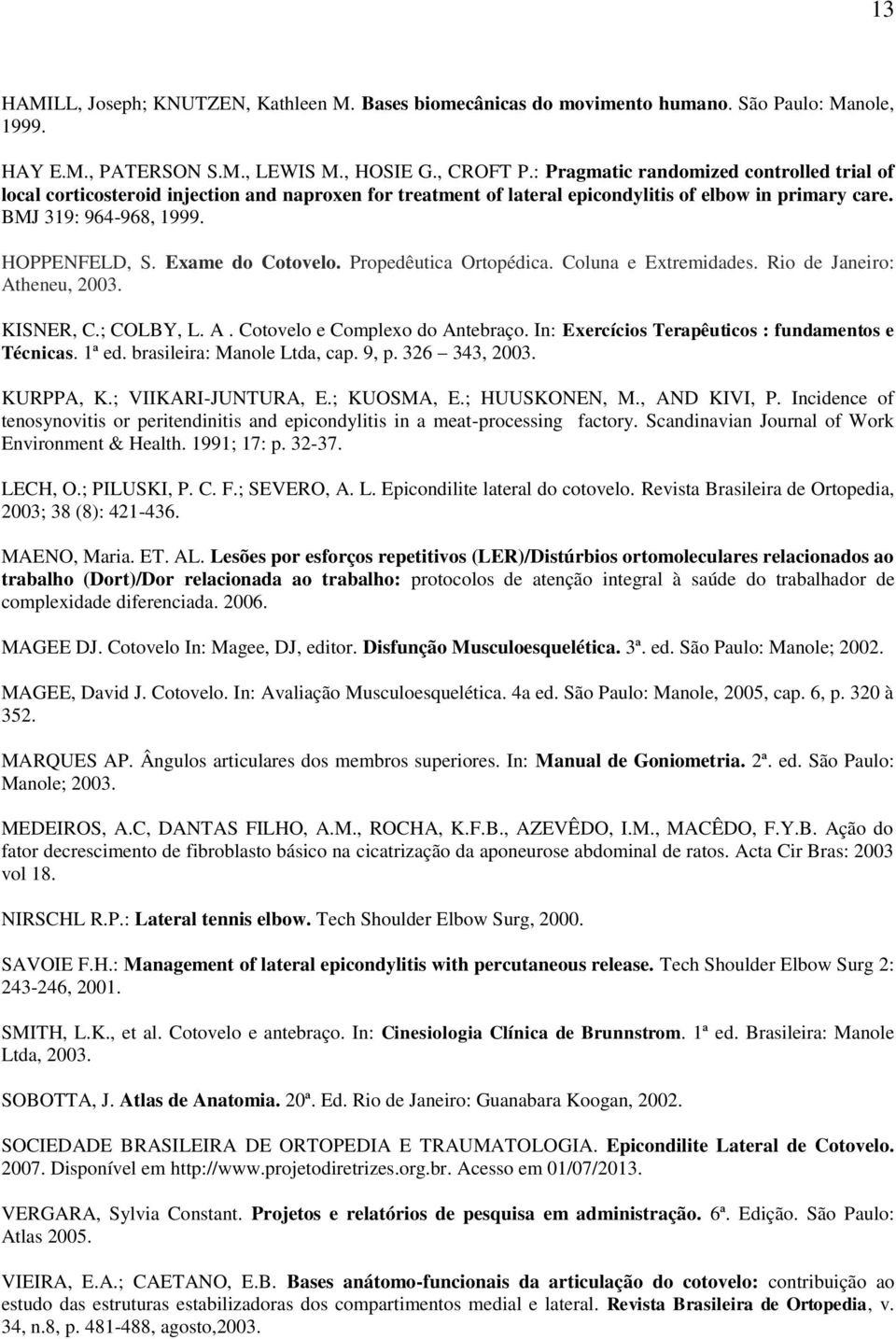 Exame do Cotovelo. Propedêutica Ortopédica. Coluna e Extremidades. Rio de Janeiro: Atheneu, 2003. KISNER, C.; COLBY, L. A. Cotovelo e Complexo do Antebraço.
