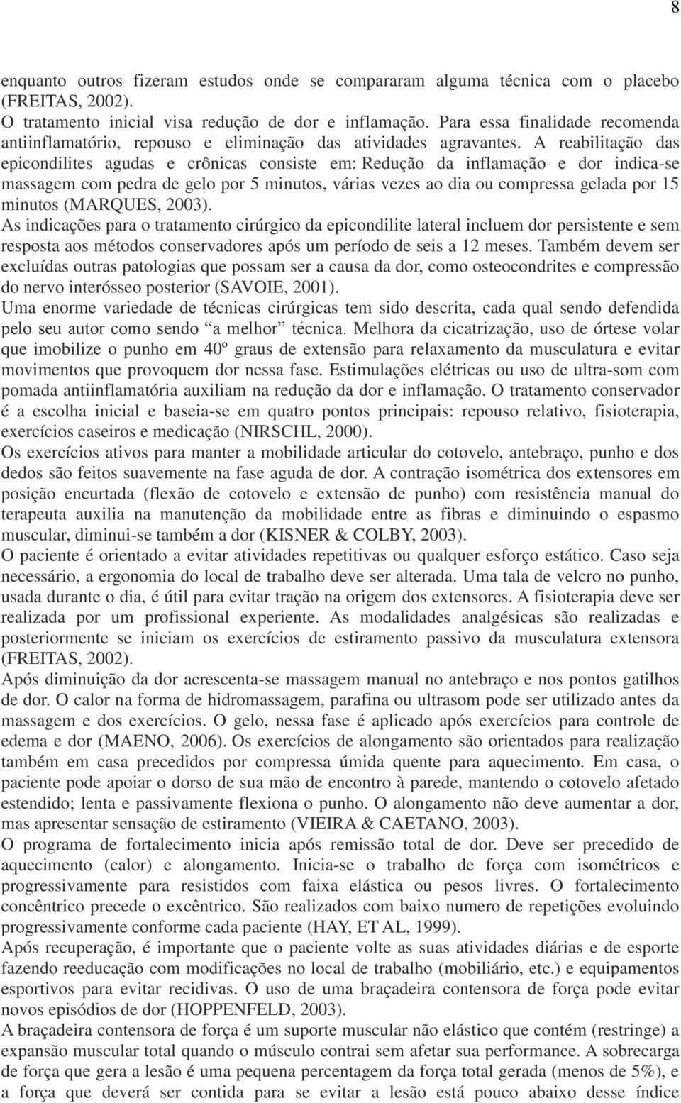 A reabilitação das epicondilites agudas e crônicas consiste em: Redução da inflamação e dor indica-se massagem com pedra de gelo por 5 minutos, várias vezes ao dia ou compressa gelada por 15 minutos