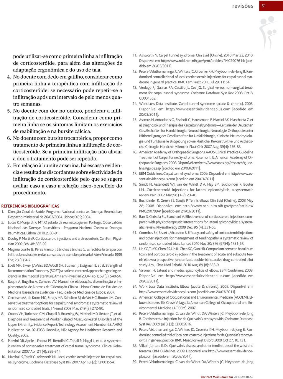 semanas. 5. No doente com dor no ombro, ponderar a infiltração de corticosteróide. Considerar como primeira linha se os sintomas limitam os exercícios de reabilitação e na bursite cálcica. 6.