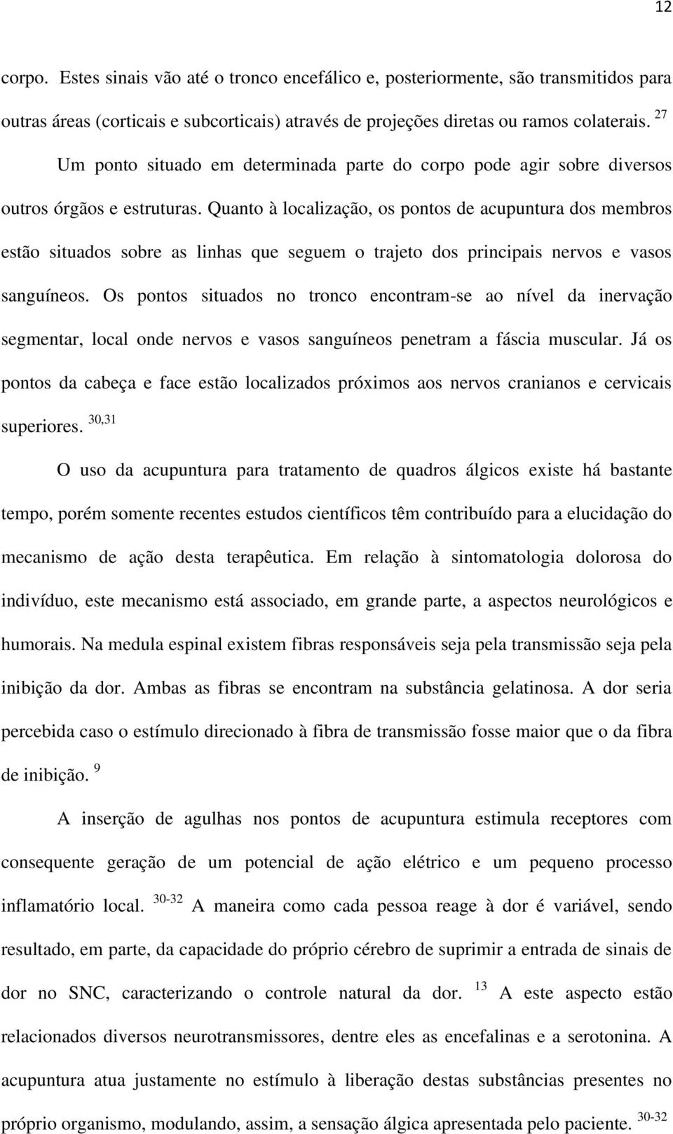 Quanto à localização, os pontos de acupuntura dos membros estão situados sobre as linhas que seguem o trajeto dos principais nervos e vasos sanguíneos.