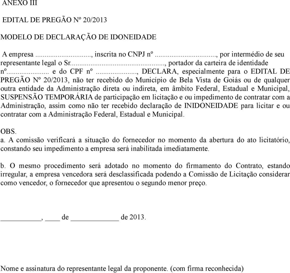 .., DECLARA, especialmente para o EDITAL DE PREGÃO Nº 20/2013, não ter recebido do Município de Bela Vista de Goiás ou de qualquer outra entidade da Administração direta ou indireta, em âmbito