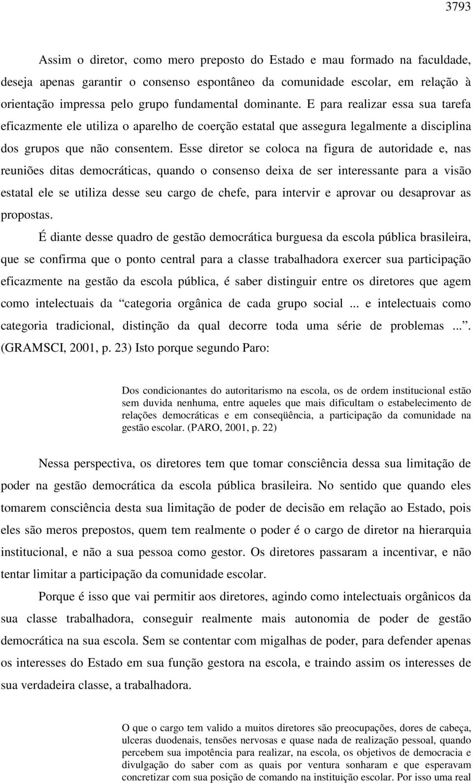 Esse diretor se coloca na figura de autoridade e, nas reuniões ditas democráticas, quando o consenso deixa de ser interessante para a visão estatal ele se utiliza desse seu cargo de chefe, para