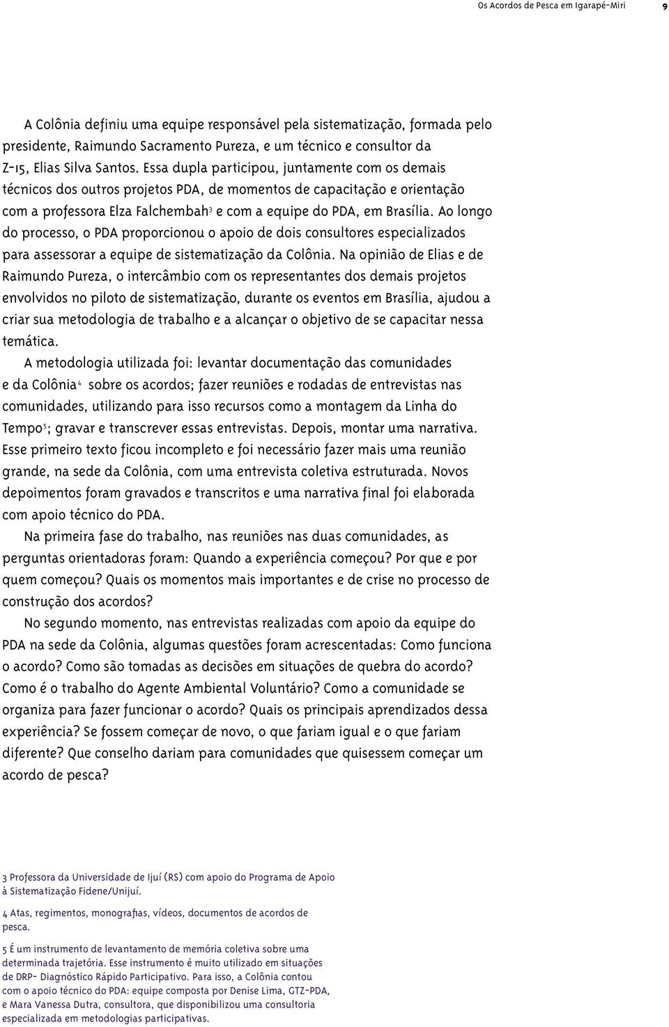 Ao longo do processo, o PDA proporcionou o apoio de dois consultores especializados para assessorar a equipe de sistematização da Colônia.