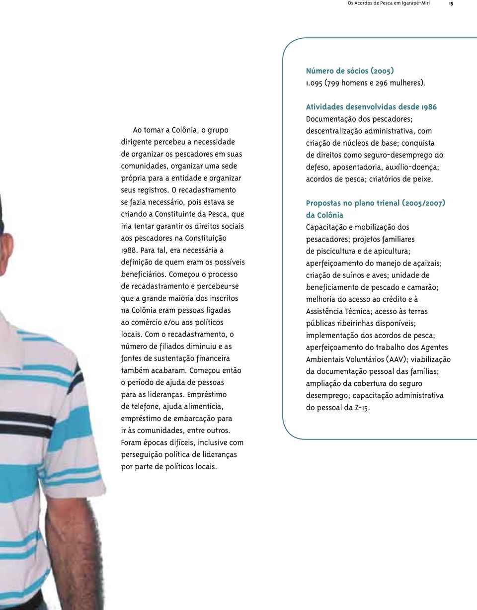 O recadastramento se fazia necessário, pois estava se criando a Constituinte da Pesca, que iria tentar garantir os direitos sociais aos pescadores na Constituição 1988.