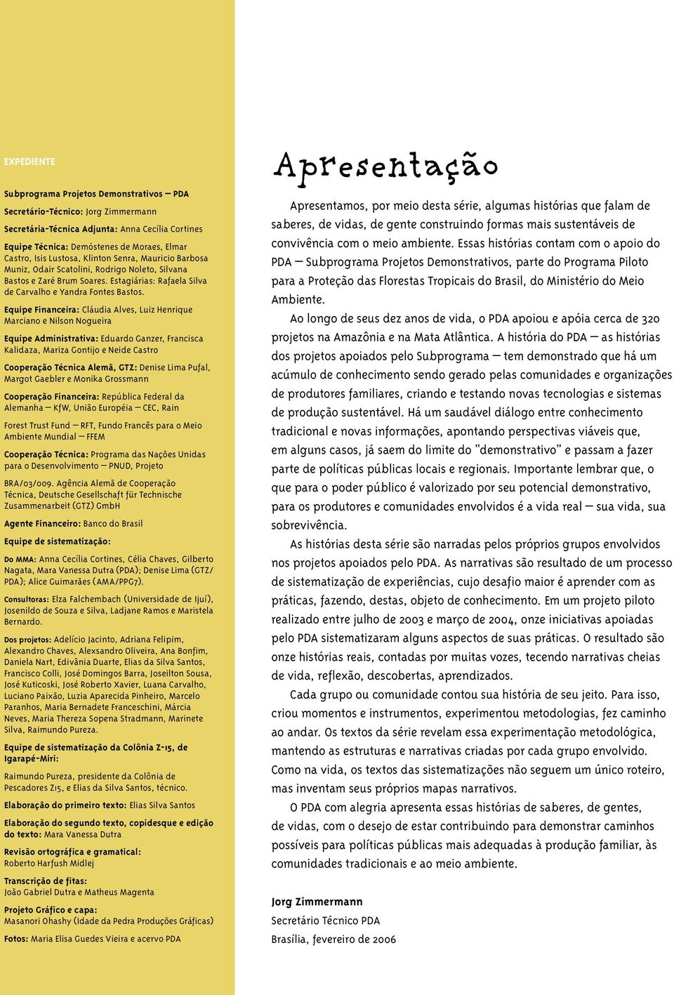 Equipe Financeira: Cláudia Alves, Luiz Henrique Marciano e Nilson Nogueira Equipe Administrativa: Eduardo Ganzer, Francisca Kalidaza, Mariza Gontijo e Neide Castro Cooperação Técnica Alemã, GTZ: