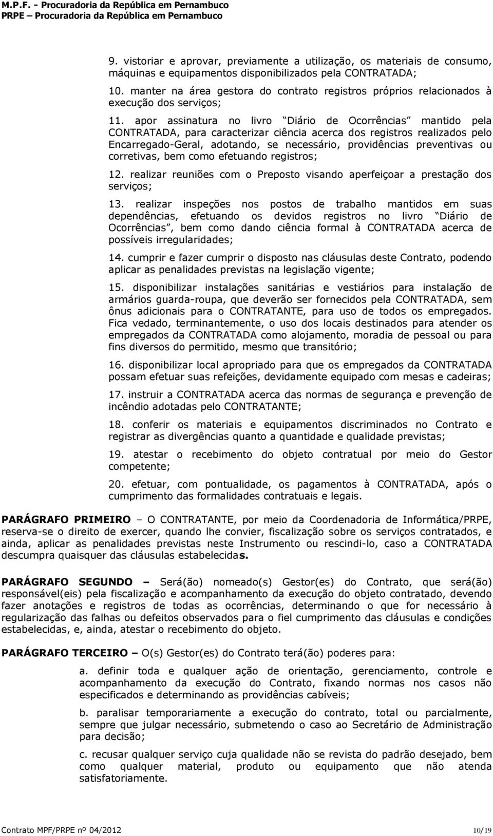 apor assinatura no livro Diário de Ocorrências mantido pela CONTRATADA, para caracterizar ciência acerca dos registros realizados pelo Encarregado-Geral, adotando, se necessário, providências