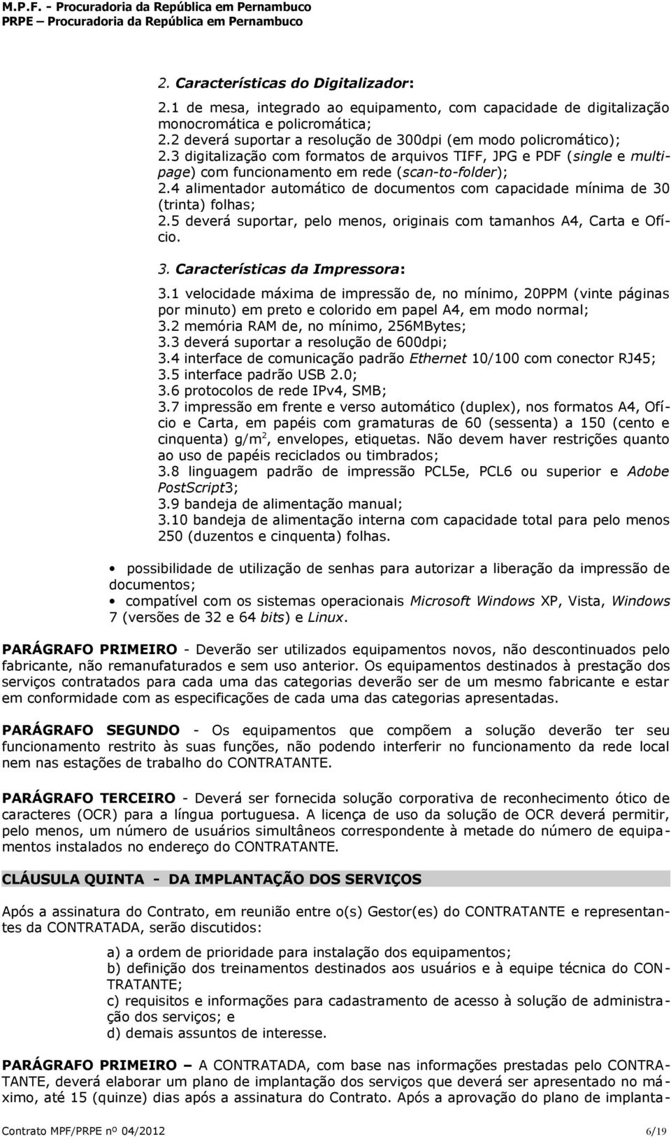 4 alimentador automático de documentos com capacidade mínima de 30 (trinta) folhas; 2.5 deverá suportar, pelo menos, originais com tamanhos A4, Carta e Ofício. 3. Características da Impressora: 3.