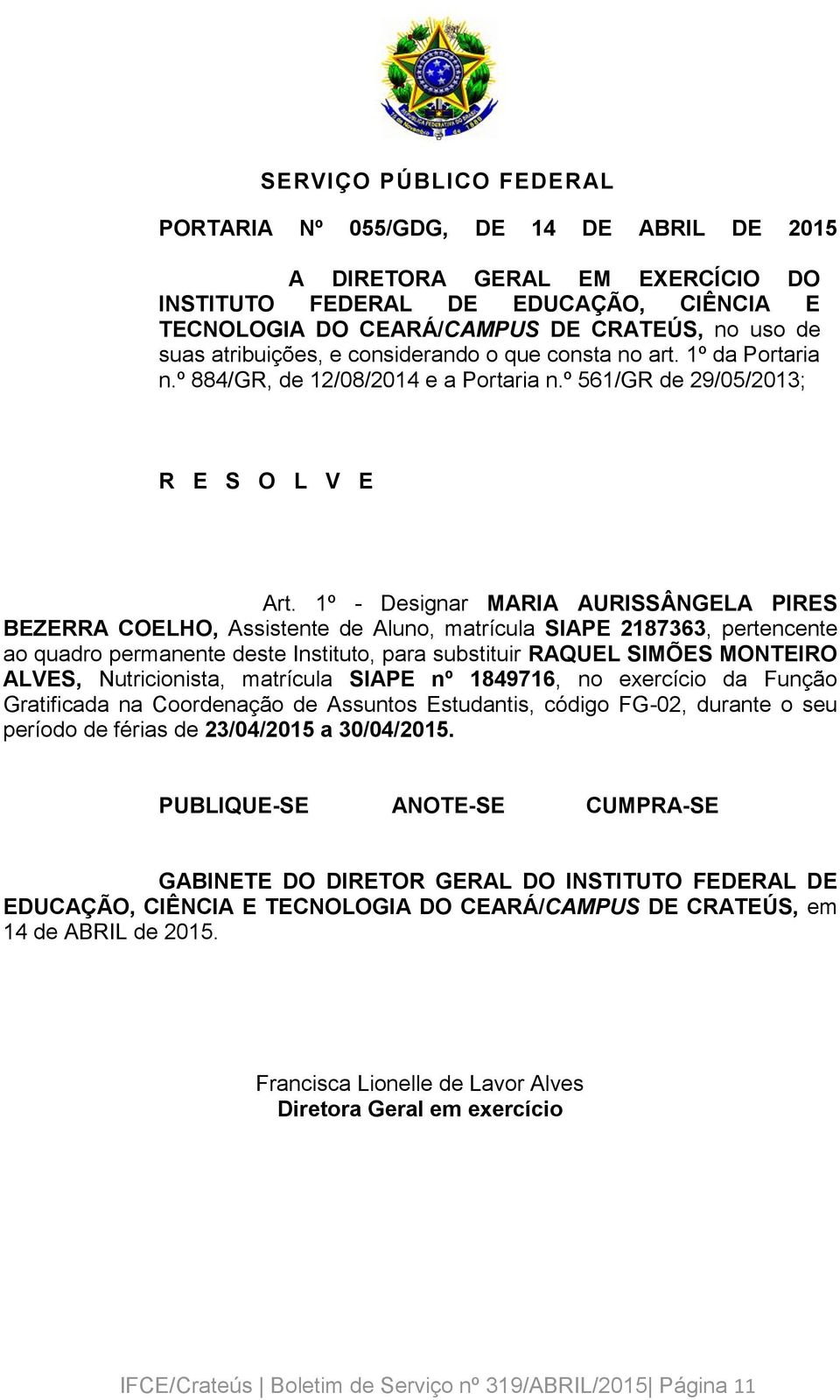 1º - Designar MARIA AURISSÂNGELA PIRES BEZERRA COELHO, Assistente de Aluno, matrícula SIAPE 2187363, pertencente ao quadro permanente deste Instituto, para substituir RAQUEL SIMÕES MONTEIRO ALVES,