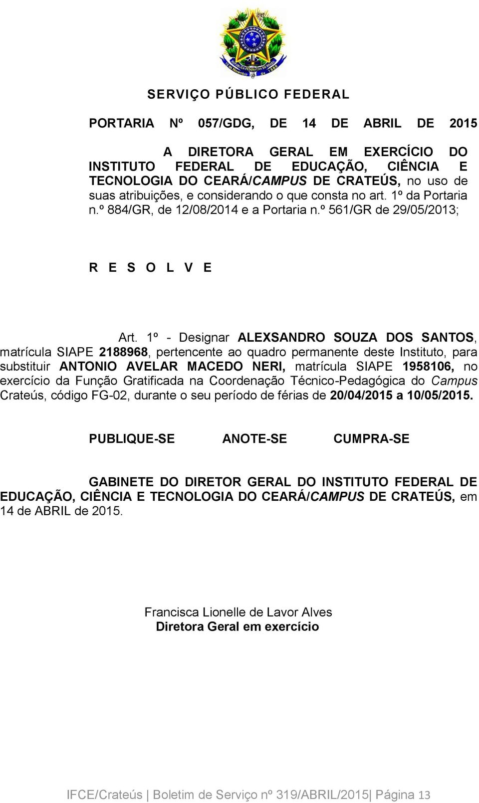 1º - Designar ALEXSANDRO SOUZA DOS SANTOS, matrícula SIAPE 2188968, pertencente ao quadro permanente deste Instituto, para substituir ANTONIO AVELAR MACEDO NERI, matrícula SIAPE 1958106, no exercício