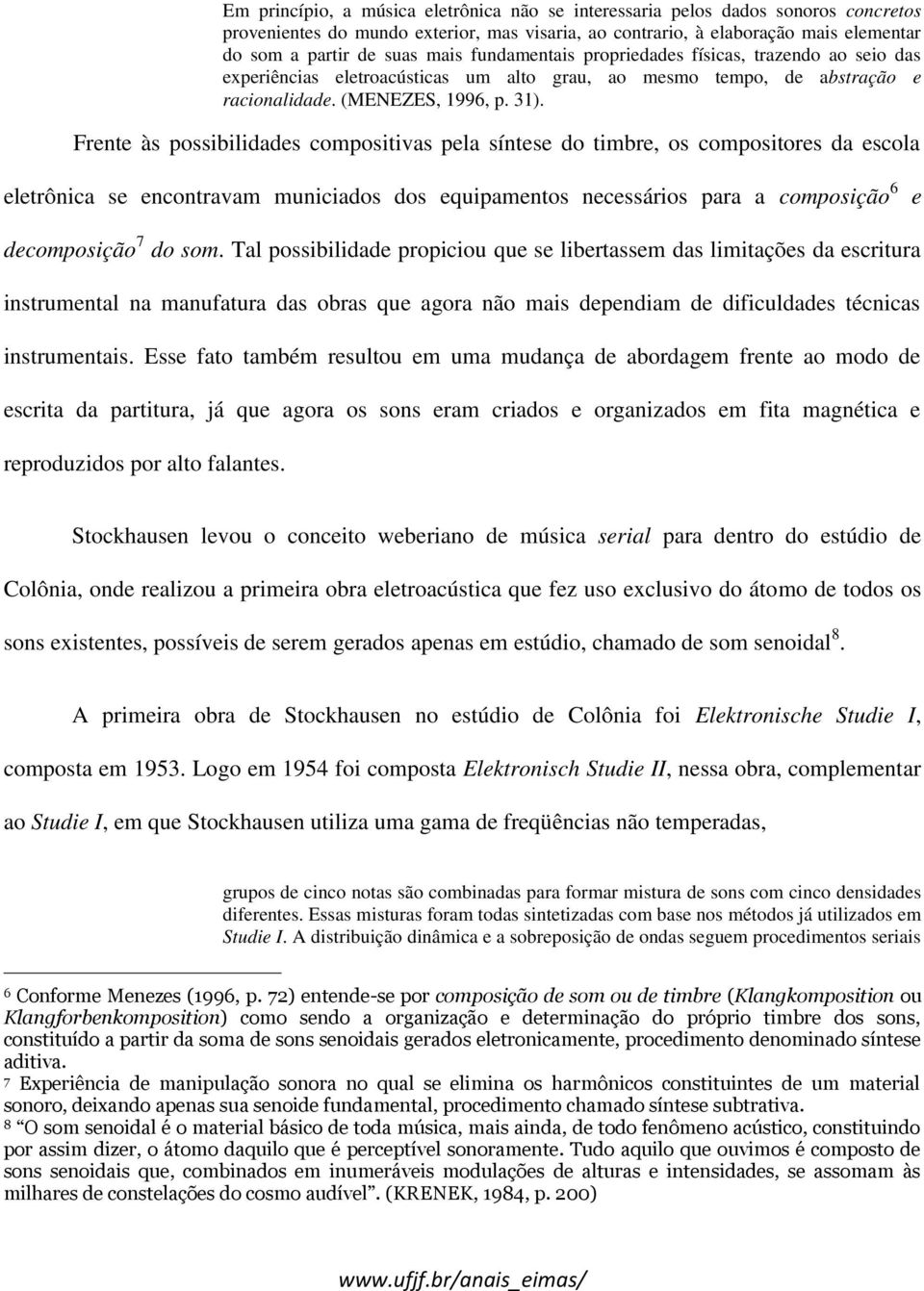 Frente às possibilidades compositivas pela síntese do timbre, os compositores da escola eletrônica se encontravam municiados dos equipamentos necessários para a composição 6 e decomposição 7 do som.