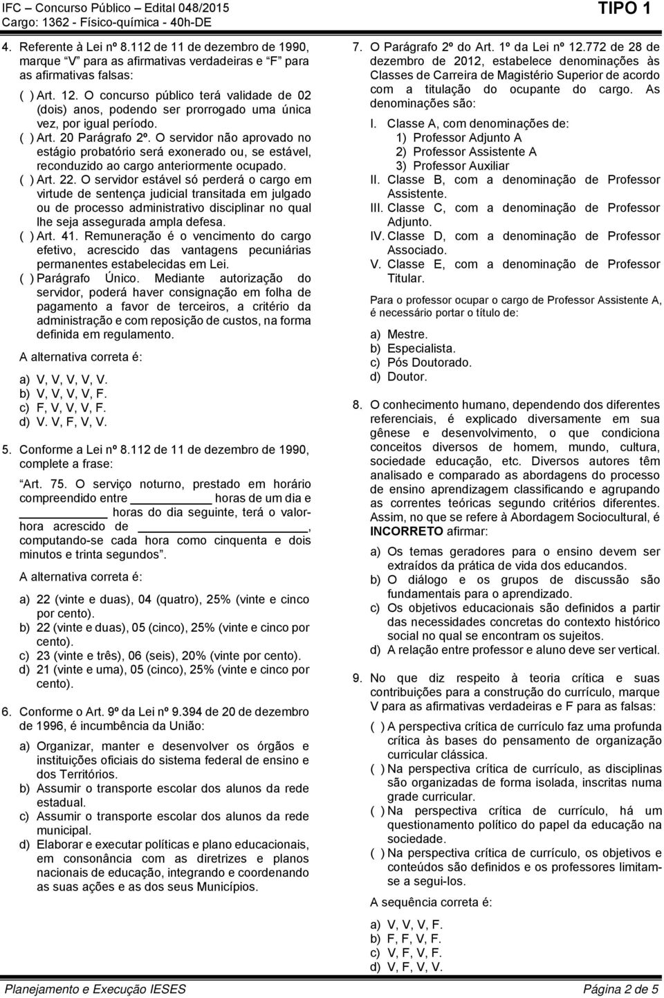 O servidor não aprovado no estágio probatório será exonerado ou, se estável, reconduzido ao cargo anteriormente ocupado. ( ) Art. 22.